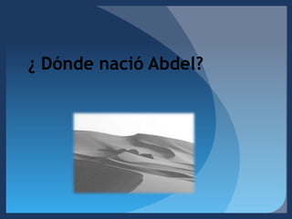 ¿ Dónde nació Abdel? 
