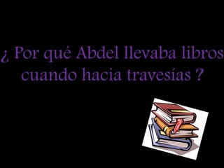 ¿ Por qué Abdel llevaba libros cuando hacia travesías ?
