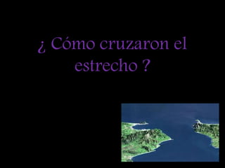 ¿ Cómo cruzaron el estrecho ?