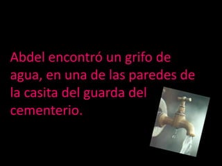 Abdel encontró un grifo de agua, en una de las paredes de la casita del guarda del cementerio.
