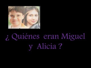 ¿ Quiénes  eran Miguel   y  Alicia ?