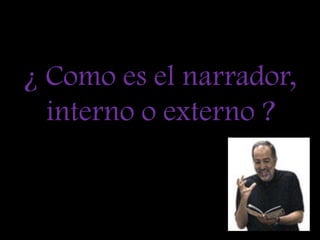 ¿ Como es el narrador, interno o externo ?