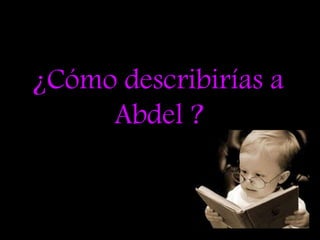 ¿Cómo describirías a Abdel ?