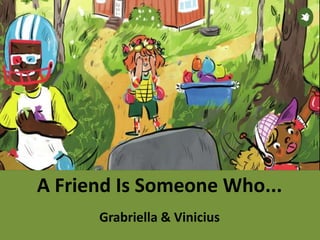 A Friend Is Someone Who...
Grabriella & Vinicius
 
