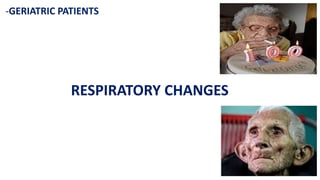 -GERIATRIC PATIENTS
RESPIRATORY CHANGES
 