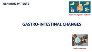 -GERIATRIC PATIENTS
GASTRO-INTESTINAL CHANGES
-9 common digestive problems
-Gastric ulcer pain
 
