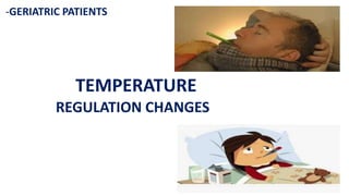 -GERIATRIC PATIENTS
TEMPERATURE
REGULATION CHANGES
 