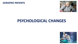 -GERIATRIC PATIENTS
PSYCHOLOGICAL CHANGES
 