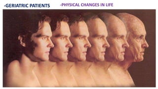 -GERIATRIC PATIENTS -PHYSICAL CHANGES IN LIFE
 