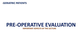 -GERIATRIC PATIENTS
PRE-OPERATIVE EVALUATION
IMPORTANT ASPECTS OF THE LECTURE
 