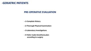 -GERIATRIC PATIENTS
PRE-OPERATIVE EVALUATION
--1-Complete History
--2-Thorough Physical Examination
--3-Laboratory Investigations
--4-Tailor made Anesthesia plan
according to surgery
 
