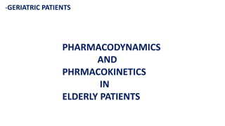 -GERIATRIC PATIENTS
PHARMACODYNAMICS
AND
PHRMACOKINETICS
IN
ELDERLY PATIENTS
 
