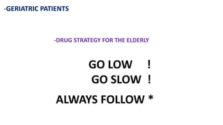 -GERIATRIC PATIENTS
-DRUG STRATEGY FOR THE ELDERLY
GO LOW !
GO SLOW !
ALWAYS FOLLOW *
 