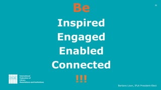 Be
Inspired
Engaged
Enabled
Connected
!!! Barbara Lison, IFLA President-Elect
30
 