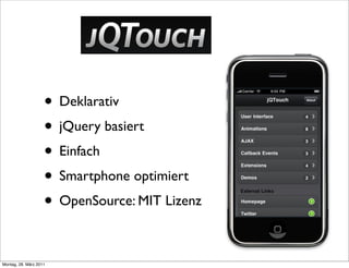 • Deklarativ
                    • jQuery basiert
                    • Einfach
                    • Smartphone optimiert
                    • OpenSource: MIT Lizenz

Montag, 28. März 2011
 