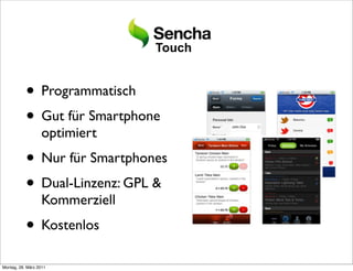 Touch


           • Programmatisch
           • Gut für Smartphone
                  optimiert
           • Nur für Smartphones
           • Dual-Linzenz: GPL &
                  Kommerziell
           • Kostenlos
Montag, 28. März 2011
 