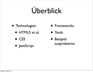 Überblick
                    • Technologien    • Frameworks
                     • HTML5 et al.   • Tools
                     • CSS            • Beispiel
                                        ausprobieren
                     • JavaScript


Montag, 28. März 2011
 