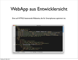 WebApp aus Entwicklersicht
                        Eine auf HTML5 basierende Webseite, die für Smartphones optimiert ist.




Montag, 28. März 2011
 