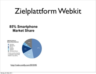 Zielplattform Webkit
               85% Smartphone
                 Market Share




                 http://radar.oreilly.com/2010/05


Montag, 28. März 2011
 