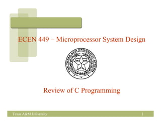 ECEN 449 – Microprocessor System Design




                 Review of C Programming


Texas A&M University                       1
 