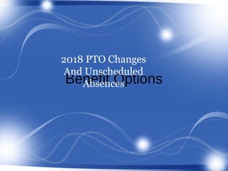 Benefit Options
2018 PTO Changes
And Unscheduled
Absences
 