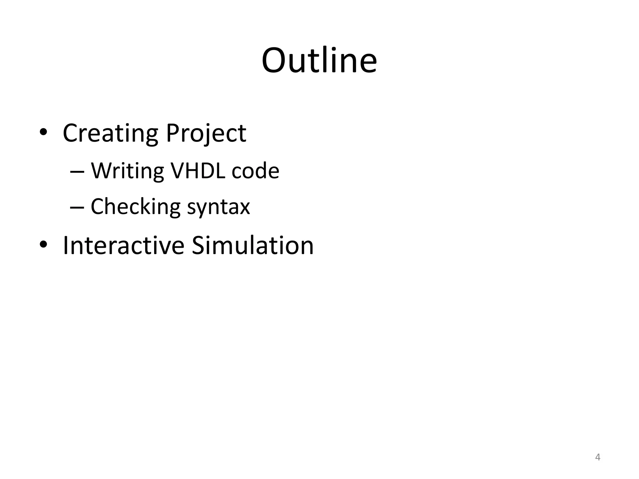Outline
• Creating Project
  – Writing VHDL code
  – Checking syntax
• Interactive Simulation




                               4
 