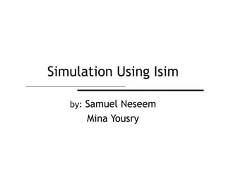 Simulation Using Isim

   by: Samuel Neseem
      Mina Yousry
 