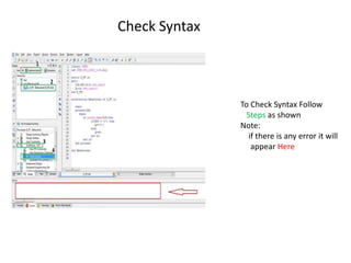Check Syntax



               To Check Syntax Follow
                 Steps as shown
               Note:
                 if there is any error it will
                  appear Here
 