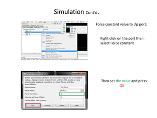 Simulation Cont’d.
                Force constant value to i/p port:


                     Right click on the port then
                     select Force constant




                     Then set the value and press
                                OK
 