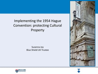 Implementing the 1954 Hague
Convention: protecting Cultural
Property
Suzanna Joy
Blue Shield UK Trustee
 