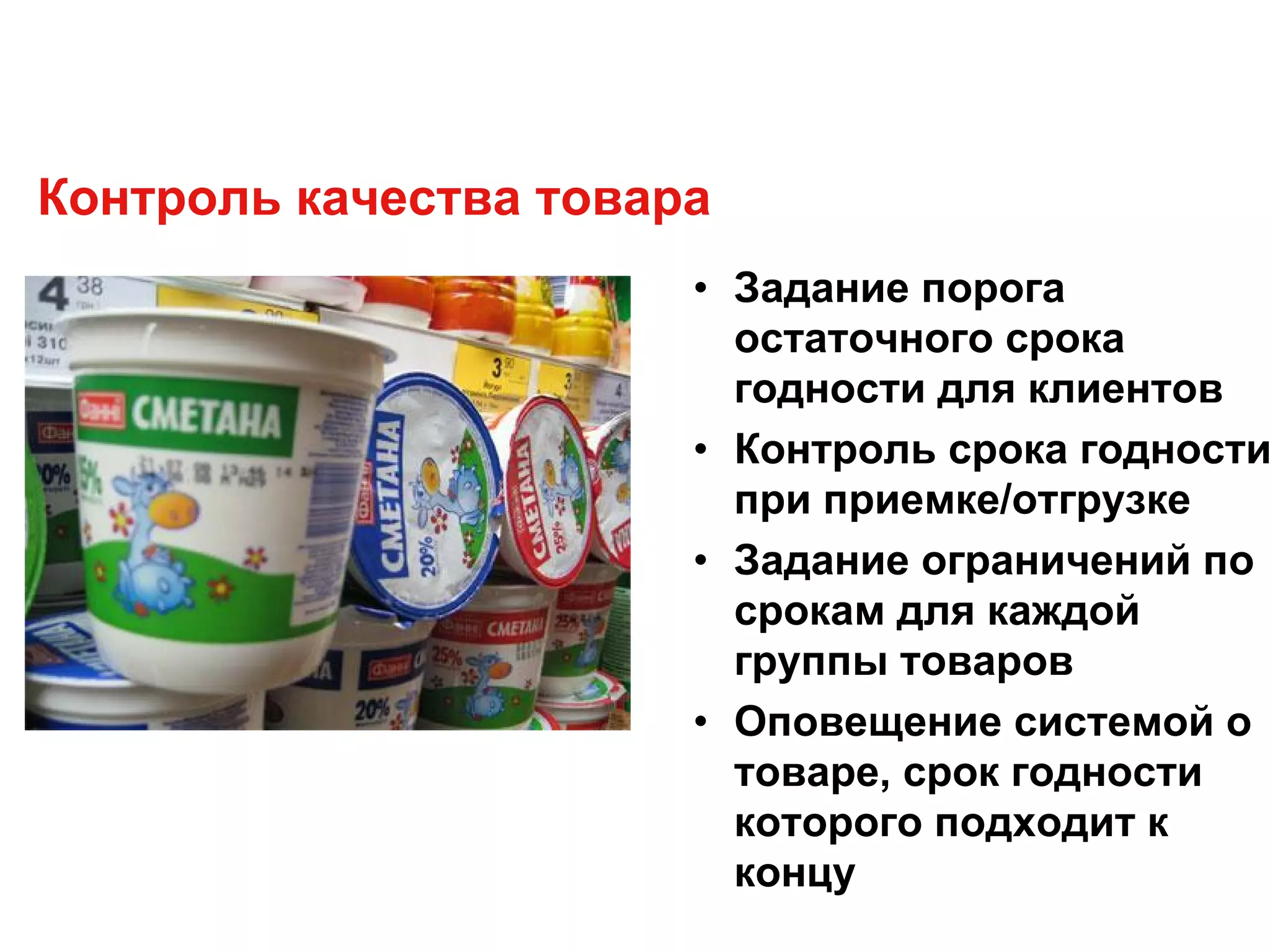 Контроль качества товара
• Задание порога
остаточного срока
годности для клиентов
• Контроль срока годности
при приемке/отгрузке
• Задание ограничений по
срокам для каждой
группы товаров
• Оповещение системой о
товаре, срок годности
которого подходит к
концу
 