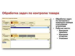 • Обработка задач
по контролю с
помощью сканера
считывания
штрихкода
• Рабочие места:
• Контроля
приемки;
• Контроля
отгрузки;
• Упаковки
Обработка задач по контролю товара
 