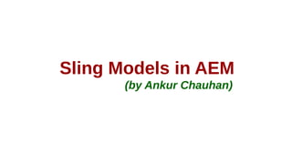 Sling Models in AEM
(by Ankur Chauhan)
 