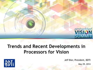 Copyright © 2014 BDTI 1
Jeff Bier, President, BDTI
May 29, 2014
Trends and Recent Developments in
Processors for Vision
 