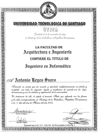 !^SS:«a!
T^kT
UTESA
UNIVERSIDAD TECNOLÓGICA DE SANTIAGO
^fundada sL 12 as. novis.tn.uie. dz TQ74-
s.n ¿>aníiaqo as. Loi L-abaLLíioí., ^/íh.ábLiaa dominicana
LA FACULTAD DE
Arquitectura í
Informática
^^Atti0m0
en cuenta atte na ctwóado- -u a^owtdo iafáííacíowamente
con (odotí ¿o¿ iwiMtói&ó íega¿e<í -u académicos de acuerdo- con taz
/ / / / • • / /u con loa eaiaiufoa u veatameníoó- de ¿awmvwóvdaa.
(pn íeóf¿mon¿o de e¿¿Oj ¿e exfiide e¿ fiveóenie
u ¿OA óe¿¿oó- cow<e(¡Á04id¿enfe<íj en Ó/anÍtaao de ¿o¿
a ¿oí 8 díoó- de¿mea de (¿Peiweito deí ano 2003.
atte ?<ef4<enda con
' Director de Registro Vic
Secretario General
Registrado bajo el No. 3311 Folio 238 del libro de grados y títulos 3.4
 