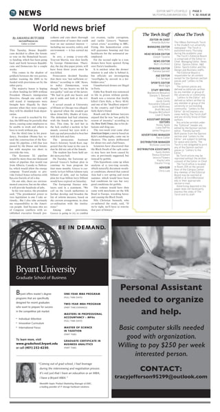 PAGE 3
V. 32, ISSUE 18NEWS
EDITOR-IN-CHIEF
Amanda Butcher
MANAGING EDITOR
Molly Hillis
HEAD DESIGN EDITOR
Joseph Tavares
NEWS EDITOR
Matt Litchfield
OPINIONS EDITOR
Pamela Garnett
A&E EDITOR
T.J. Sprague
SPORTS EDITOR
Mark Ogle
STAFF WRITERS
Mackenzie Benjamin
Danaile S. Bennett
Steve Ciotti
Jacob Condo
Kassandra Edouard
Justin McKinney
Brett McLeod
Douglas McCulloch
Leah O’Keefe
ASSISTANT DESIGN
EDITORS
Honey Apale
Liana DePillo
James Ferguson
ADVERTISING MANAGER
Kevin Cutler
DISTRIBUTION MANAGER
Nicholas Leverone
DISTRIBUTION ASSISTANTS
Saulo Gomes
Deasia Gresham
Jessica Flowers
Kaylie Leite
Eduard Trirog
ADVISOR
Chris Laib
The UMass Dartmouth Torch
is the student-run university
newspaper. The Torch is
published every Thursday
during the academic year.
The Torch’s Editorial Board
is comprised of the Editor-in-
Chief, Managing Editor, News
Editor, Opinion Editor, A&E
Editor, Sports Editor and the
Design and Business staffs.
The Editorial Board is
responsible for all content
except for the Opinion section
pieces and “Letters to the
Editor.”
The opinion pieces are
defined as editorials written
by any member or group of
the university or community.
“Letters to the Editor” are
defined as letters written by
any member or group of the
university or surrounding
community. “Letters to the
Editor” do not express any
views held by The Torch staff
and are strictly those of their
authors.
Any articles printed under
the “Editorial” header are
edited by the Opinion section
editor, Pamela Garnett.
Both pieces from the Opinion
section and “Letters to the
Editor” are subject to editing
for space and clarity. The
Torch is not obligated to print
any of the Opinion section
pieces or “Letters to the
Editor.”
No Torch article may be
reprinted without the written
consent of the Editor-in-Chief.
The Torch office is located
in Room 204 on the second
floor of the Campus Center.
Any member of the Editorial
Board may be reached at
x8158 or at torch@umassd.
edu or their appropriate
section e-mail.
Advertising depicted in the
paper does not necessarily
express the views of The
Torch and its staff.
The Torch Staff About The Torch
EDITOR: MATT LITCHFIELD
MLITCHFIELD1@UMASSD.EDU
Basic computer skills needed
good with organization.
Willing to pay $250 per week
interested person.
Bryant offers master’s degree
programs that are specifically
designed for recent graduates
who want to prepare for success
in the competitive job market.
• Individual Attention
• Innovative Curriculum
• International Focus
“Coming out of grad school, I had leverage
during the interviewing and negotiation process.
It’s not just that I have an education or an MBA;
I have a Bryant MBA.”
Meredith Soper, Product Marketing Manager at EMC,
a leading provider of IT storage hardware solutions.
ONE-YEAR MBA PROGRAM
(FULL TIME DAYS)
TWO-YEAR MBA PROGRAM
(PART TIME EVENINGS)
MASTERS IN PROFESSIONAL
ACCOUNTANCY – MPAc
(FULL TIME DAYS)
MASTER OF SCIENCE
IN TAXATION
(PART TIME)
GRADUATE CERTIFICATE IN
BUSINESS ANALYTICS
(PART TIME)
To learn more, visit
www.gradschool.bryant.edu
or call (401) 232-6230.
BE IN DEMAND.
This Tuesday, House Republi-
cans decided to allow the Senate
to vote on the Homeland Securi-
ty funding, which has been going
back and forth between Republi-
cans and Democrats for a couple
weeks.
This comes in the shadow of
gridlock between the two parties,
neither wanting the DHS to be
funded with provisions set by the
other party.
The majority house is hoping
to allow funding for DHS without
President Obama’s immigration
directive, though one order will
still stand: if immigrants were
brought here illegally by their
parents when they were younger,
they will be shielded from depor-
tation.
If no accord is reached by Fri-
day, the DHS may be partially shut
down, causing some employees to
be unable to work and others to
have to work without pay.
For the third time in his presi-
dency, President Obama has ve-
toed the construction of the Key-
stone XL pipeline, a bill that was
passed by the House and Senate,
but with margins too short to
override the veto.
The Keystone XL pipeline
would be more than one thousand
miles of pipeline that would run
from Alberta, Canada to Nebras-
ka, which would allow the energy
company TransCanada to pro-
vide United States refineries with
830,000 barrels of oil a day.
On one side, there are environ-
mental concerns, but on the other,
it will provide hundreds of jobs.
In his veto notice, the president
said, “The presidential power to
veto legislation is one I take se-
riously… But I also take seriously
my responsibility to the Ameri-
can people. And because this act
of Congress conflicts with es-
tablished executive branch pro-
cedures and cuts short thorough
consideration of issues that could
bear on our national interest —
including our security, safety, and
environment — it has earned my
veto.”
In 2012, a young 17-year-old,
Trayvon Martin, was shot fatally
by George Zimmerman. Thurs-
day, the day this paper prints, will
have been three years since he
was killed.
Prosecutors decided Tuesday
that there was “not sufficient ev-
idence,” according to ABC News,
to indict Zimmerman, even
though “in our hearts we felt he
was guilty,” said one of the jurors.
“We had to grab our hearts and
put it aside and look at the evi-
dence.”
A sexual assault at University
of Illinois at Chicago was alleged-
ly spurred when the student got
ideas from Fifty Shades of Grey.
The defendant had had relations
with the female in question be-
fore. This time, he tied her to
the bed, stuffed a necktie in her
mouth, covered her eyes with a
knit cap and proceeded to beat her
with his belt and fists.
The prosecutor, Assistant
State’s Attorney Sarah Karr, sug-
gested that the issue in the case is
that he did not ask of the female.
The student has been held un-
der $500,000 bail.
On Tuesday, the Eurozone ap-
proved Greece’s bailout plan to
continue its loan program for
four more months. Greece is cur-
rently in €320 billion (almost $363
billion) of debt, and its bailout
plan for €240 billion ($272 billion)
would have expired on Saturday.
The Eurogroup finance min-
isters said in a statement, “We
call on the Greek authorities to
further develop and broaden the
list of reform measres, based on
the current arrangement, in close
co-ordination with the institu-
tions.”
Among other provisions,
Greece is going to try to combat
tax evasion, tackle corruption,
and tackle Greece’s “humani-
tarian crisis,” according to BBC.
Fixing this humanitarian crisis
will guarantee housing and free
healthcare for the uninsured un-
employed.
For the second night in a row,
drones have been spotted flying
over Paris’s landmarks.
It is unclear what the drones’
mission is and who is behind it,
but officials are investigating
“overflights by aircraft in a for-
bidden area.”
Unauthorized drones are illegal
in Paris.
Eddie Ray Routh was sentenced
to life in prison without parole.
Routh was a veteran that fatally
killed Chris Kyle, a Navy SEAL
and one of the “deadliest snipers”
in the country, and Chad Little-
field, Kyle’s friend.
Routh and the defense lawyers
argued that he was “not guilty by
reason of insanity,” according to
the New York Times, due to his de-
lusions and drug use.
The two-week trial came after
American Sniper, a movie based on
Kyle’s autobiography, came out in
theaters. The jurors deliberated
for about two and a half hours.
Scientists have discovered that
the Black Death of the 14th centu-
ry may have not been caused by
rats, as previously suggested, but
instead by gerbils.
This hypothesis came up when
analysis of 15 tree-ring records,
which naturally document weath-
er conditions, showed that central
Asia had a wet spring and warm
summer, which would have been
bad conditions for rats but very
good conditions for gerbils.
The rodents would have then
come with merchants on the Silk
Road to Europe, wreaking havoc
and causing the Black Death.
Nils Christian Stenseth, who
co-authored the study, said, “If
we’re right, we’ll have to rewrite
that part of history.”
By AMANDA BUTCHER
ABUTCHER@UMASSD.EDU
Editor-in-Chief
World news brief
 