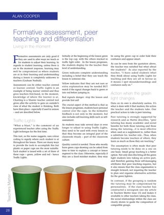 2828
TeachersMatter
alan cooper
F
ormative assessments are only good if
they are used to alter ways we teach or
for students to adjust their learning. In
regards to student learning, unless there is
an in the moment response, learning may
well be compromised as where students
are at in their learning and understanding
during a lesson is completely unknown to
teachers (Graham Nuthall).
Assessments can be either teacher centred
or learner centred. Traffic Lights is an
example of being learner centred and thus
gives teachers first-hand, in the moment,
knowledge of where the learner is at.
Charting is a blunter teacher centred tool
given after the activity to gain an outsider’s
view of what the student is thinking. Both
have their place - especially if used in unison
– and are described below.
Traffic Lights
“What a blast,” is the comment of an
experienced teacher after using the Traffic
Light technique for the first time.
This tool, as the name suggests, uses colour
coding to signify where each student is at
throughout the lesson. There are many ways
to provide the tools to accomplish this but
plastic or paper cups are the most suitable.
Each student is issued with a set of three of
these cups – green, yellow and red - hence
Traffic Lights.
Initially at the beginning of the lesson green
is the top cup, with the others stacked in
traffic light order. As the lesson progresses,
the students display for the teacher their
level of understanding.
Green indicates complete understanding
including a belief that they can teach the
lesson to someone else.
Yellow indicates that they are not sure so
extra explanation may be needed BUT
watch if the signal changes back to green or
into red before jumping in.
Red signals danger: stop the lesson and
provide first aid!
The crucial aspect of this method is that as
the lesson progresses, students have personal
control over the cups. So the formative
feedback is not only in the moment, but
also includes self-learning skills such as self-
assessment.
As students may take several days or even
longer to adjust to using Traffic Lights,
they need to be used with every lesson so
that they become an integral part of the
classroom rituals – part of the classroom
culture.
Quality control is needed. Those who mostly
have green cups showing can be asked from
time to time to explain a concept or lesson
segment to the class. Otherwise, especially if
they are a fixed mindset student, they may
Formative assessment, peer
teaching and differentiation
Living in the moment
be using the green cup in order hide their
confusion and appear smart.
As can be seen from the quotation above,
the teacher was satisfied but what about
the students? As also reported by the
teacher, “I have asked students what
they think about using Traffic Lights for
teaching and they are all in favour as
it means I spot misunderstandings and
confusion early on.”
Action when the green
light changes
Data on its own is absolutely useless. It’s
what is done with it that matters; the action
the teacher and the students take. One
practical action to take is peer tutoring.
Peer tutoring is strongly supported by
research and as Hattie describes, “peer
tutoring has many academic and social
benefits for both those tutoring and those
doing the tutoring...it is most effective
when used as a supplement to, rather than
a substitute for, teacher role...Thus, when
students become teachers of others, they
learn as much as those they are teaching.”
The assumption is often made that peer
tutoring needs to be done on a one on
one basis. Small group teaching is a better
option. Not only does this bring all the green
light students into taking an active part,
and therefore gaining those self-managing
attributes that peer teaching requires, but
it also means that the class organisation is
straight forward, not requiring the teacher
to plan and organise alternative activities
for the green lighters.
In contrast, if the grouping is random
the tutoring may be compromised by
personalities. If the class teacher has
constructed a sociogram (see my article
in Teachers Matter issue 13) and makes it
available to other teachers taking the class,
the social relationships within the class are
clearly shown to guide the composition of
compatible groups.
 