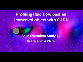 Profiling fluid flow past an
immersed object with CUDA
An Independent Study By
Aritra Kumar Nath
 