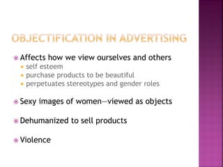 Affects how we view ourselves and others
self esteem
purchase products to be beautiful
perpetuates stereotypes and gender roles
Sexy images of women—viewed as objects
Dehumanized to sell products
Violence
 