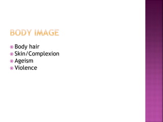 Body hair
Skin/Complexion
Ageism
Violence
 