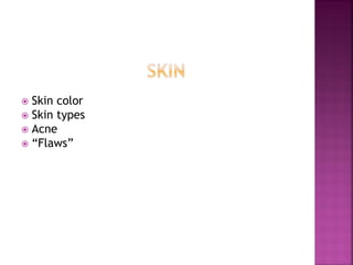 Skin color
Skin types
Acne
“Flaws”
 