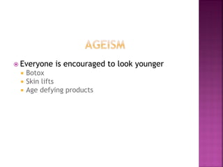 Everyone is encouraged to look younger
Botox
Skin lifts
Age defying products
 