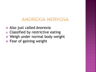 Also just called Anorexia
Classified by restrictive eating
Weigh under normal body weight
Fear of gaining weight
 