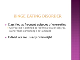 Classified as frequent episodes of overeating
Overeating is defined as feeling a loss of control,
rather than consuming a set amount
Individuals are usually overweight
 