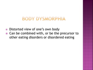 Distorted view of one’s own body
Can be combined with, or be the precursor to
other eating disorders or disordered eating
 