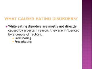 While eating disorders are mostly not directly
caused by a certain reason, they are influenced
by a couple of factors.
Predisposing
Precipitating
 