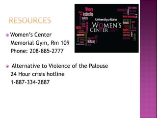 Women’s Center
Memorial Gym, Rm 109
Phone: 208-885-2777
Alternative to Violence of the Palouse
24 Hour crisis hotline
1-887-334-2887
 
