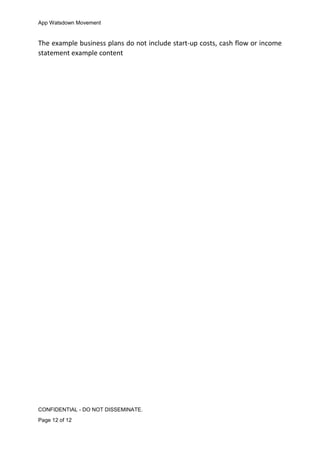 App Watsdown Movement
The example business plans do not include start-up costs, cash flow or income
statement example content
CONFIDENTIAL - DO NOT DISSEMINATE.
Page 12 of 12
 