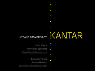 David Wright
Innovation Specialist
David.Wright@kantar.com
Benjamin Farrah
Privacy Director
Benjamin.Farrar@kantar.com
IOT AND DATA PRIVACY
 