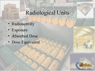 Atomic Energy
Authority of Egypt
Radiological Units
• Radioactivity
• Exposure
• Absorbed Dose
• Dose Equivalent
 